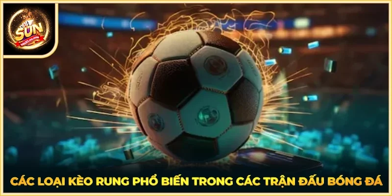 Các loại kèo rung phổ biến trong các trận đấu bóng đá