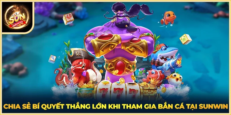 Chia sẻ bí quyết thắng lớn khi tham gia bắn cá tại SUNWIN