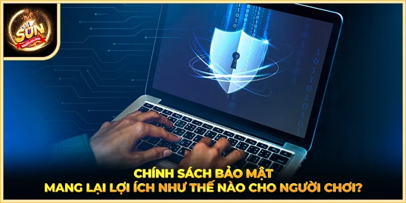 Chính sách bảo mật mang lại lợi ích như thế nào cho người chơi?