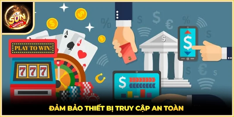 Đảm bảo thiết bị truy cập an toàn