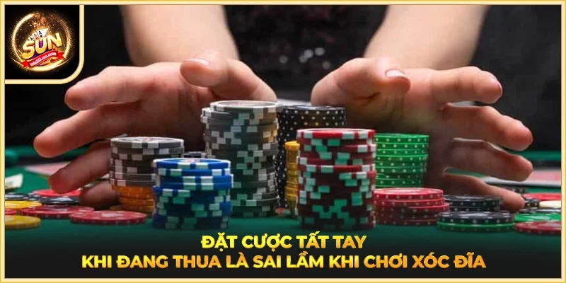 Đặt cược tất tay khi đang thua là sai lầm khi chơi Xóc đĩa