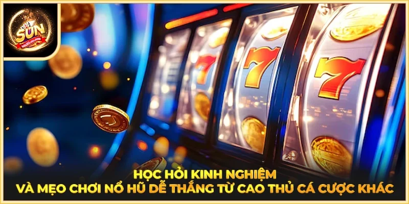 Học hỏi kinh nghiệm và mẹo chơi Nổ Hũ dễ thắng từ cao thủ cá cược khác