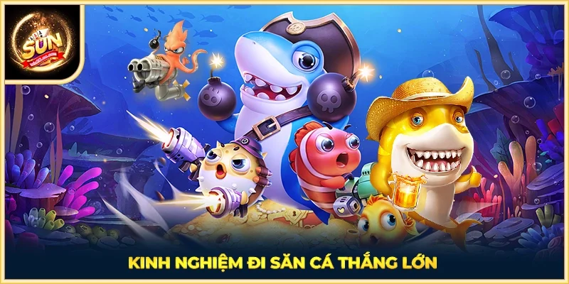 Kinh nghiệm đi săn cá thắng lớn