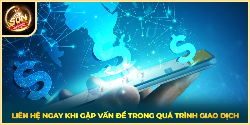 Liên hệ ngay khi gặp vấn đề trong quá trình giao dịch