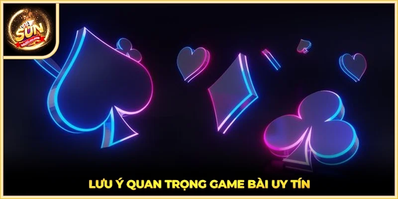 Lưu ý quan trọng game bài uy tín