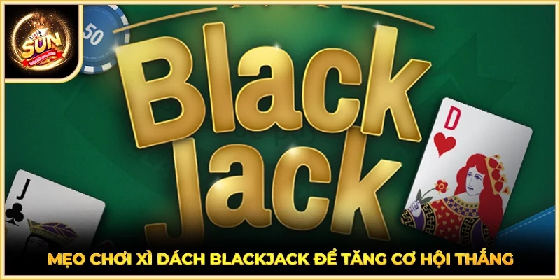 Mẹo chơi Xì Dách Blackjack để tăng cơ hội thắng