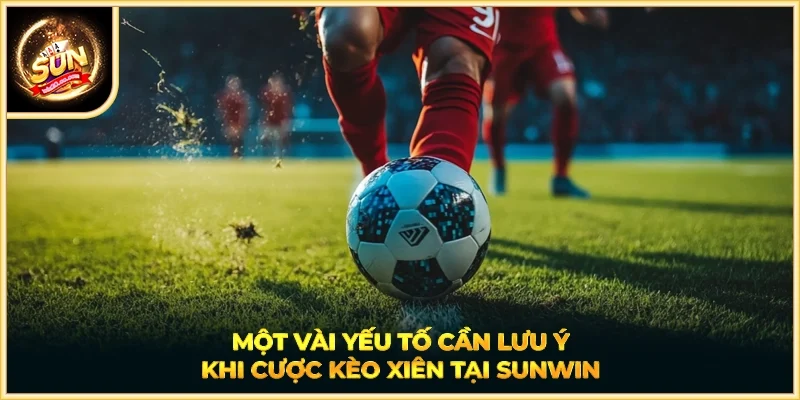 Một vài yếu tố cần lưu ý khi cược kèo xiên tại SUNWIN