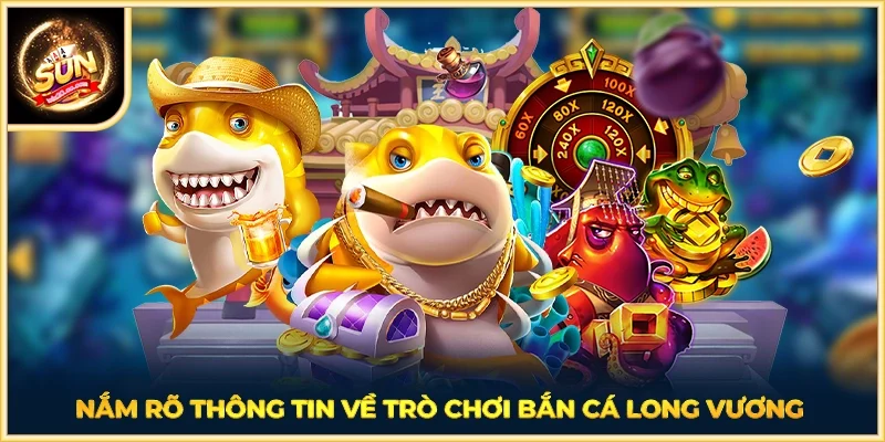 Nắm rõ thông tin về trò chơi bắn cá Long Vương