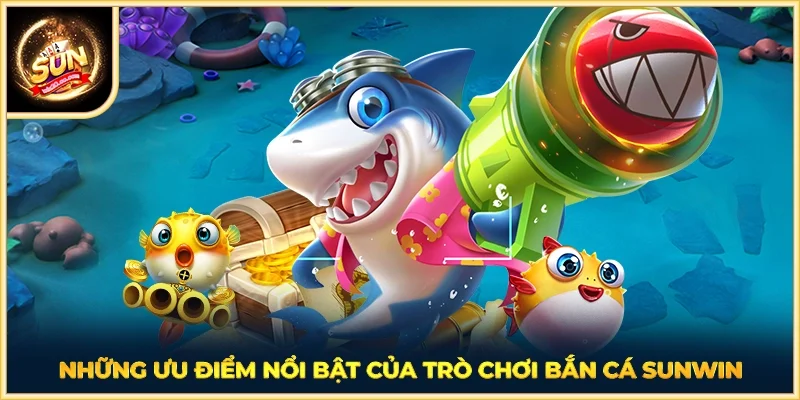 Những ưu điểm nổi bật của trò chơi bắn cá SUNWIN
