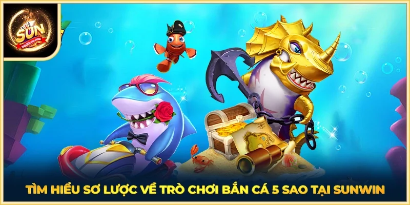 Tìm hiểu sơ lược về trò chơi bắn cá 5 sao tại SUNWIN
