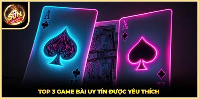 Top 3 game bài uy tín được yêu thích