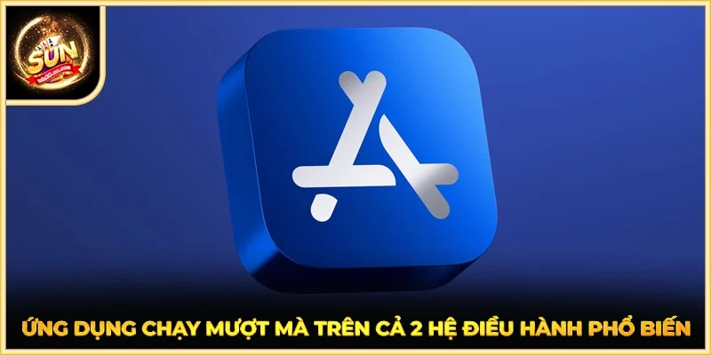 Ứng dụng chạy mượt mà trên cả 2 hệ điều hành phổ biến