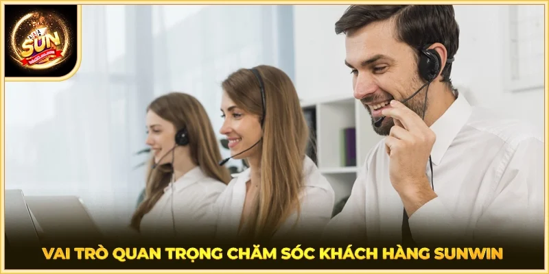 Vai trò quan trọng chăm sóc khách hàng SUNWIN